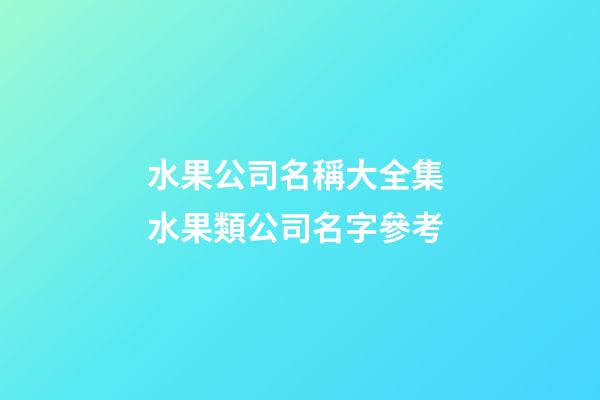 水果公司名稱大全集 水果類公司名字參考-第1張-公司起名-玄機派